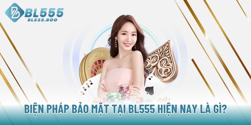 Biện pháp bảo mật tại BL555 hiện nay là gì?