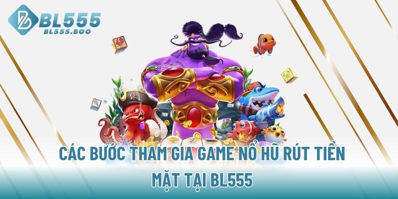 Các bước tham gia game nổ hũ rút tiền mặt tại BL555