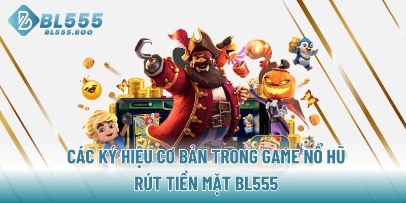 Các ký hiệu cơ bản trong game nổ hũ rút tiền mặt BL555