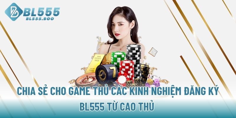 Chia sẻ game thủ kinh nghiệm đăng ký BL555 từ cao thủ 