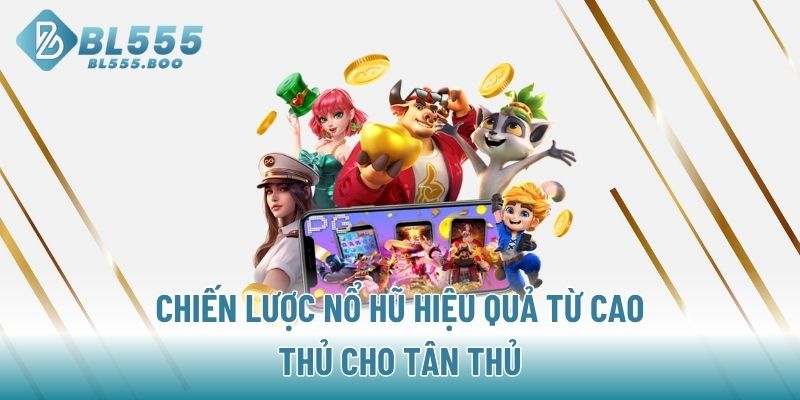 Chiến lược nổ hũ hiệu quả từ cao thủ cho tân thủ