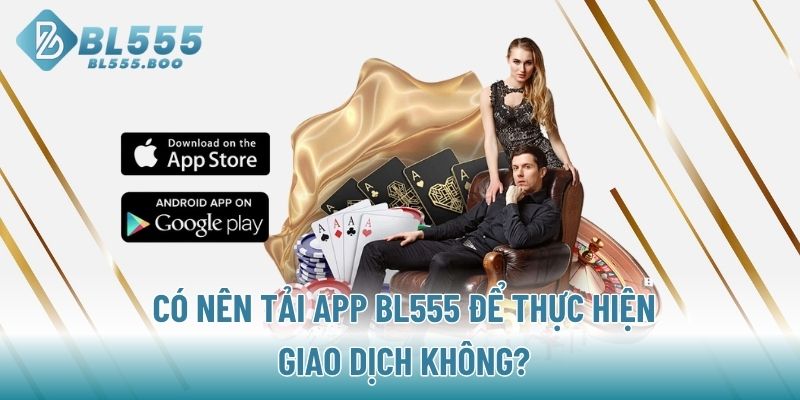 Có nên tải App BL555 để thực hiện giao dịch không?