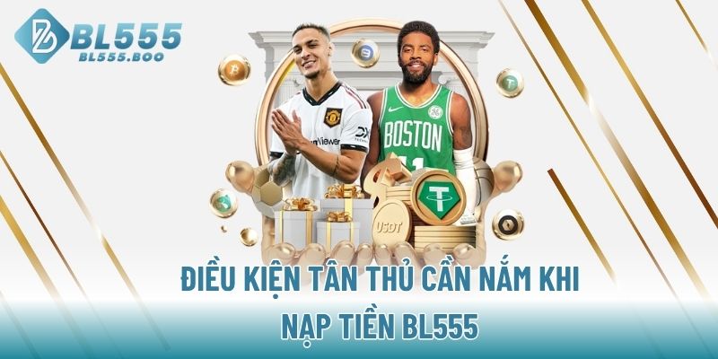 Điều kiện tân thủ cần nắm khi nạp tiền BL555