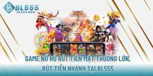 game-no-hu-rut-tien-mat-thuong-lon-rut-tien-nhanh-tai-bl555