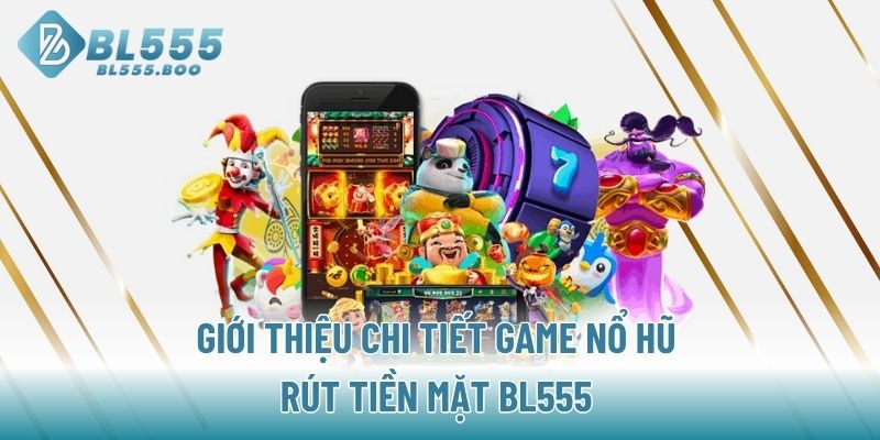 Giới thiệu chi tiết game nổ hũ rút tiền mặt BL555