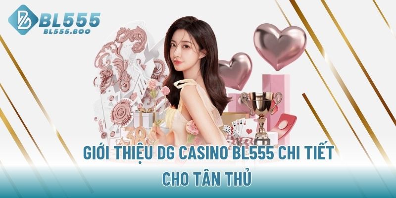 Giới thiệu DG Casino BL555  chi tiết  cho  tân  thủ 