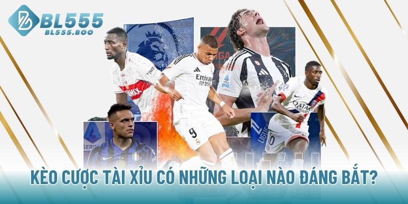 Kèo cược Tài Xỉu có những loại nào đáng bắt?
