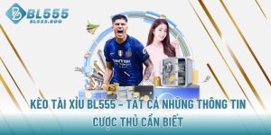 keo-tai-xiu-bl555-tat-ca-nhung-thong-tin-cuoc-thu-can-biet