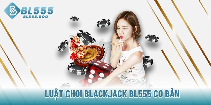 Luật chơi Blackjack BL555 cơ bản