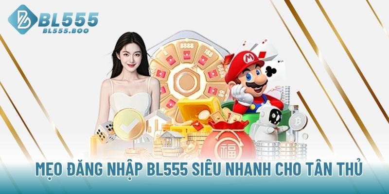 Mẹo đăng nhập BL555 siêu nhanh cho tân thủ