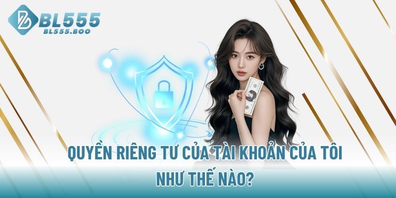 Quyền riêng tư của tài khoản của tôi như thế nào?